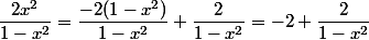 \dfrac{2x^2}{1-x^2}=\dfrac{-2(1-x^2)}{1-x^2}+\dfrac{2}{1-x^2}=-2+\dfrac{2}{1-x^2}